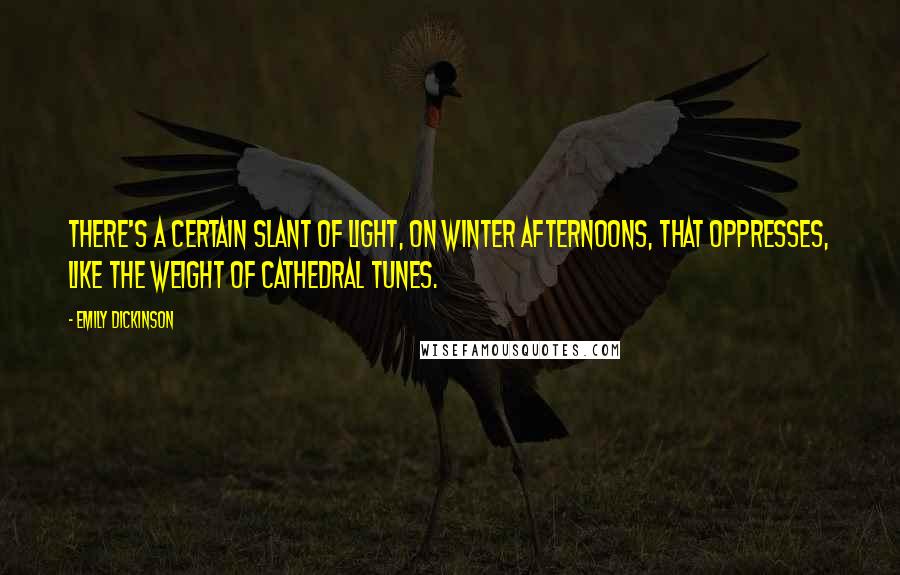 Emily Dickinson Quotes: There's a certain slant of light, On winter afternoons, That oppresses, like the weight Of cathedral tunes.