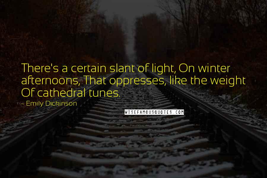 Emily Dickinson Quotes: There's a certain slant of light, On winter afternoons, That oppresses, like the weight Of cathedral tunes.