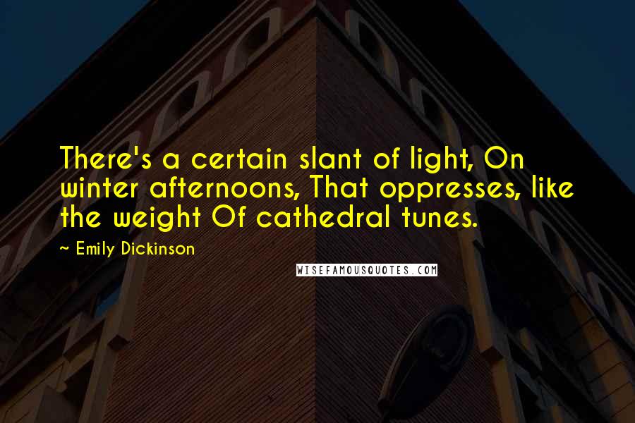 Emily Dickinson Quotes: There's a certain slant of light, On winter afternoons, That oppresses, like the weight Of cathedral tunes.