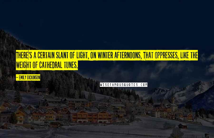 Emily Dickinson Quotes: There's a certain slant of light, On winter afternoons, That oppresses, like the weight Of cathedral tunes.