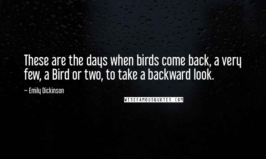 Emily Dickinson Quotes: These are the days when birds come back, a very few, a Bird or two, to take a backward look.