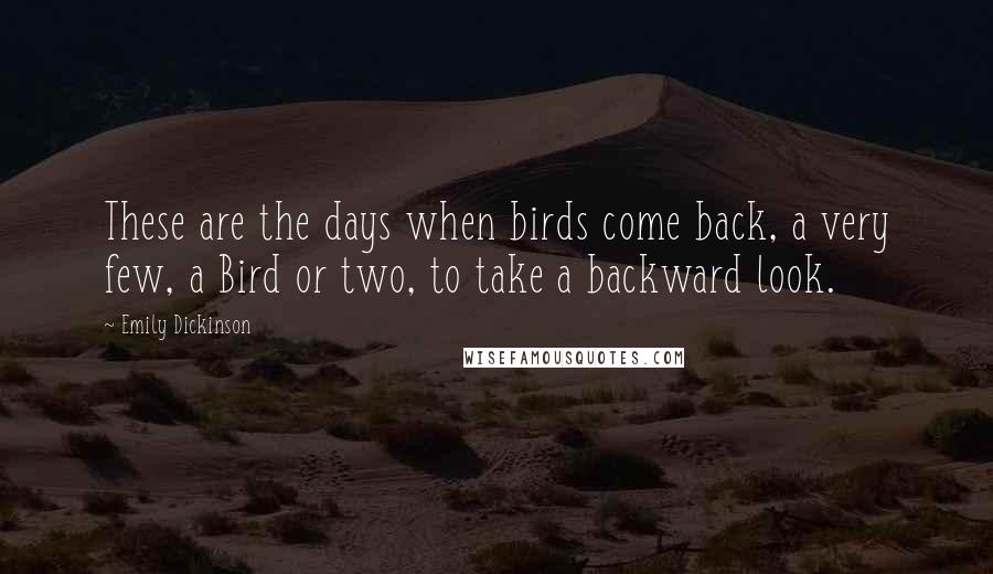 Emily Dickinson Quotes: These are the days when birds come back, a very few, a Bird or two, to take a backward look.