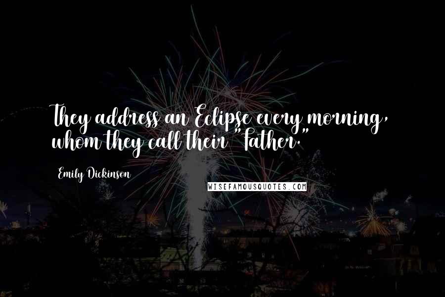 Emily Dickinson Quotes: They address an Eclipse every morning, whom they call their "Father."