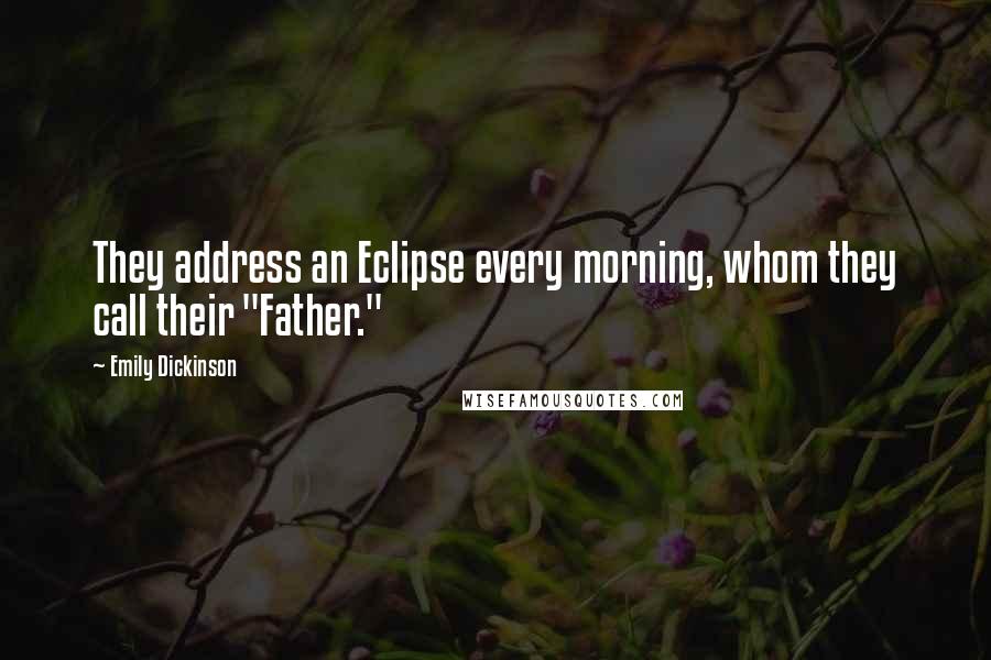 Emily Dickinson Quotes: They address an Eclipse every morning, whom they call their "Father."