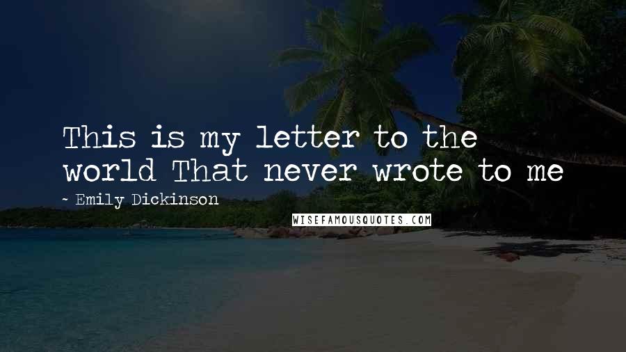 Emily Dickinson Quotes: This is my letter to the world That never wrote to me