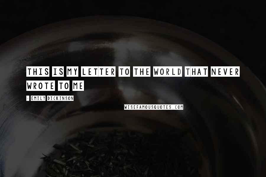 Emily Dickinson Quotes: This is my letter to the world That never wrote to me