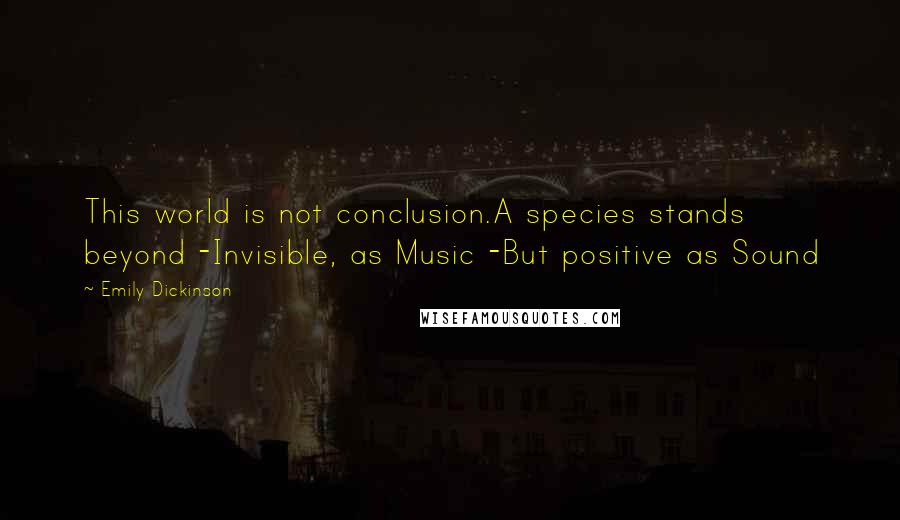 Emily Dickinson Quotes: This world is not conclusion.A species stands beyond -Invisible, as Music -But positive as Sound