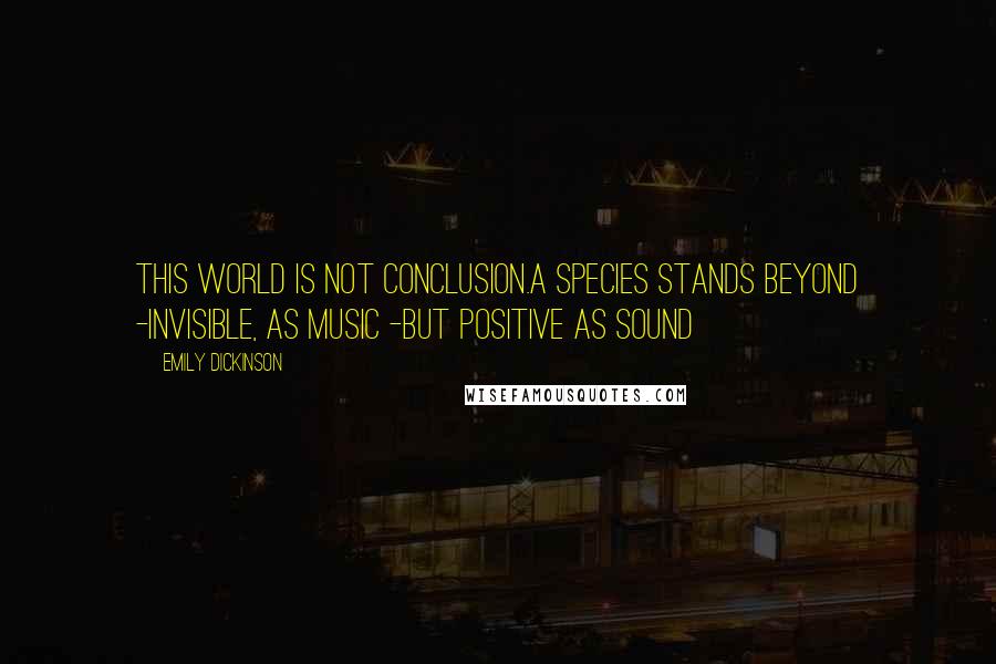 Emily Dickinson Quotes: This world is not conclusion.A species stands beyond -Invisible, as Music -But positive as Sound