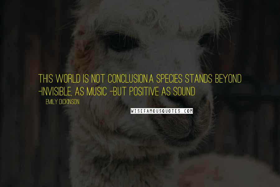 Emily Dickinson Quotes: This world is not conclusion.A species stands beyond -Invisible, as Music -But positive as Sound