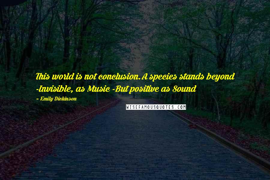 Emily Dickinson Quotes: This world is not conclusion.A species stands beyond -Invisible, as Music -But positive as Sound