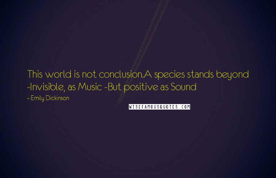 Emily Dickinson Quotes: This world is not conclusion.A species stands beyond -Invisible, as Music -But positive as Sound