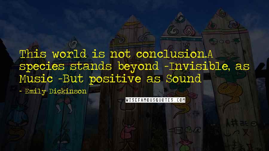 Emily Dickinson Quotes: This world is not conclusion.A species stands beyond -Invisible, as Music -But positive as Sound