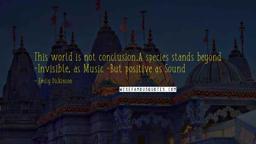 Emily Dickinson Quotes: This world is not conclusion.A species stands beyond -Invisible, as Music -But positive as Sound