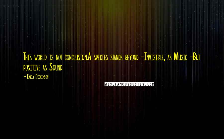 Emily Dickinson Quotes: This world is not conclusion.A species stands beyond -Invisible, as Music -But positive as Sound