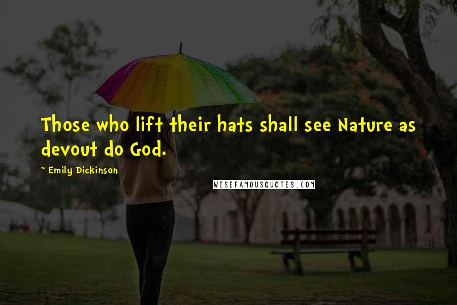 Emily Dickinson Quotes: Those who lift their hats shall see Nature as devout do God.