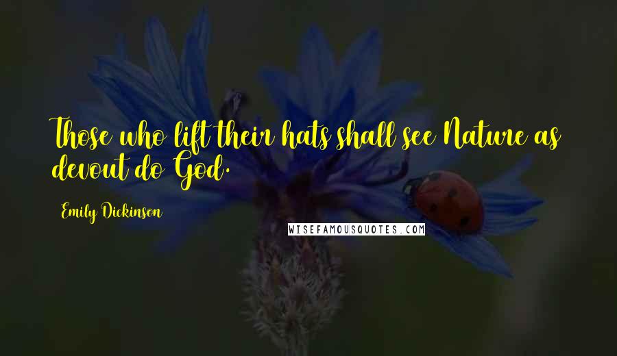 Emily Dickinson Quotes: Those who lift their hats shall see Nature as devout do God.