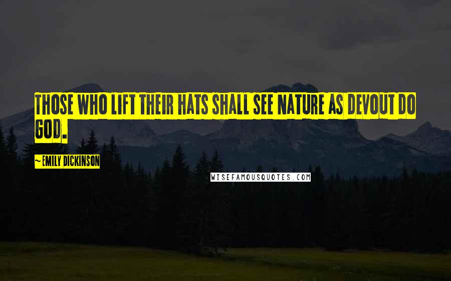 Emily Dickinson Quotes: Those who lift their hats shall see Nature as devout do God.