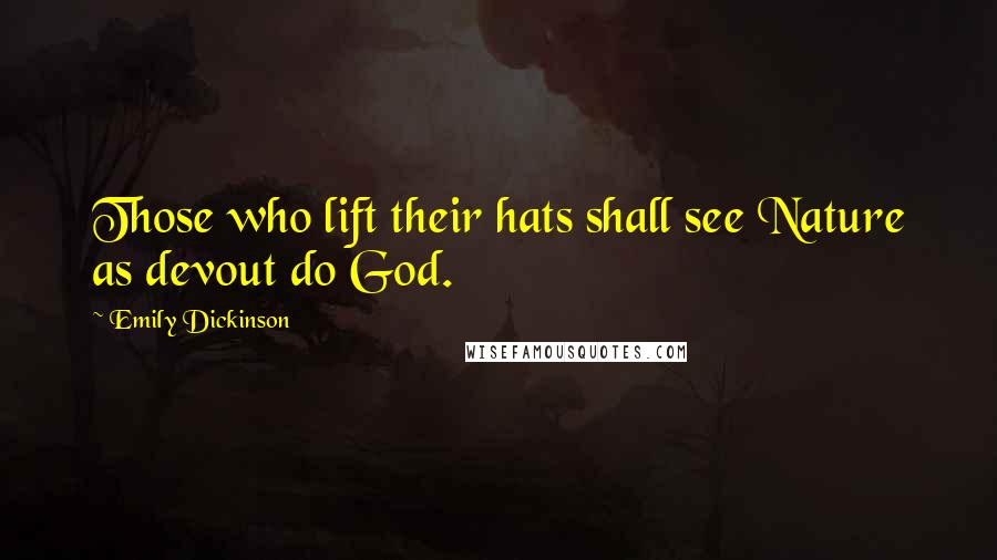 Emily Dickinson Quotes: Those who lift their hats shall see Nature as devout do God.