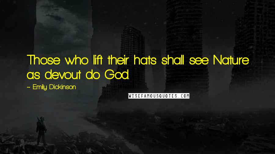 Emily Dickinson Quotes: Those who lift their hats shall see Nature as devout do God.