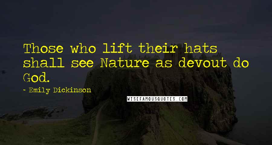 Emily Dickinson Quotes: Those who lift their hats shall see Nature as devout do God.