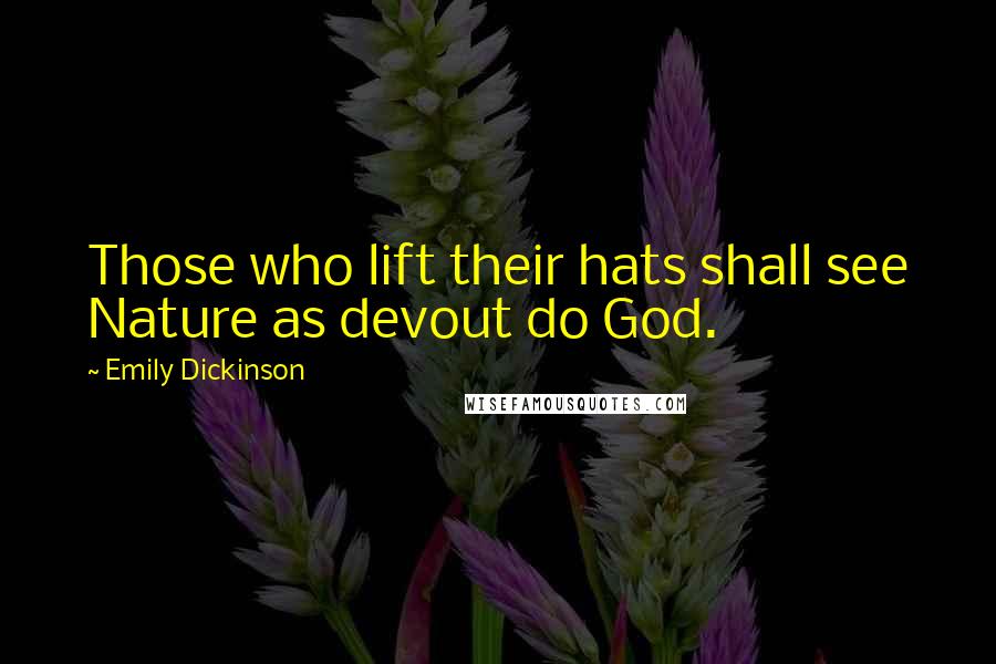 Emily Dickinson Quotes: Those who lift their hats shall see Nature as devout do God.