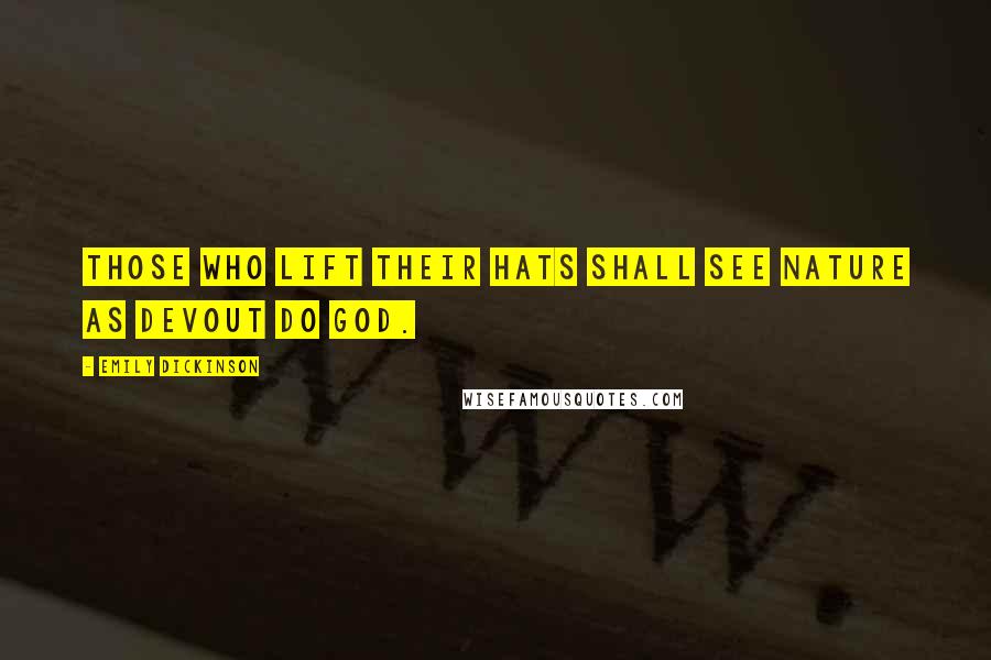 Emily Dickinson Quotes: Those who lift their hats shall see Nature as devout do God.