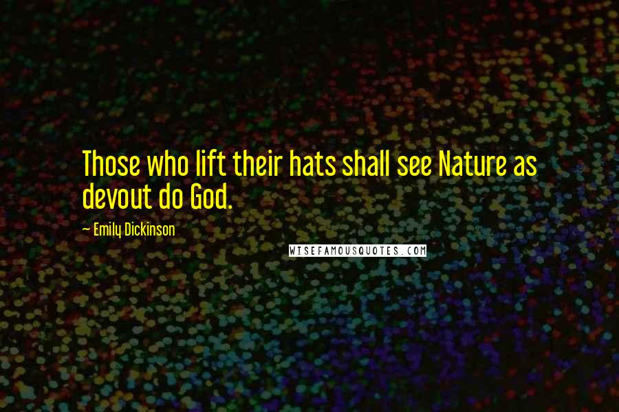 Emily Dickinson Quotes: Those who lift their hats shall see Nature as devout do God.