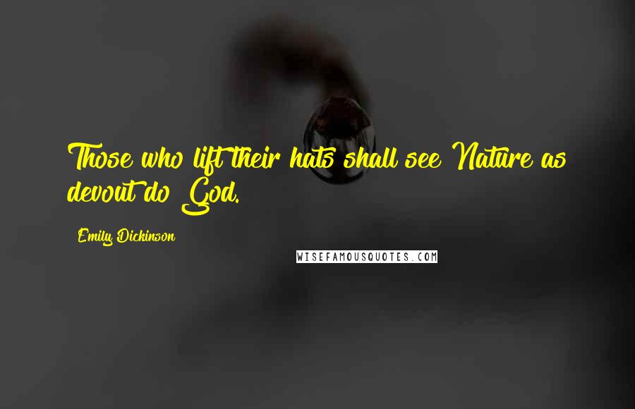 Emily Dickinson Quotes: Those who lift their hats shall see Nature as devout do God.