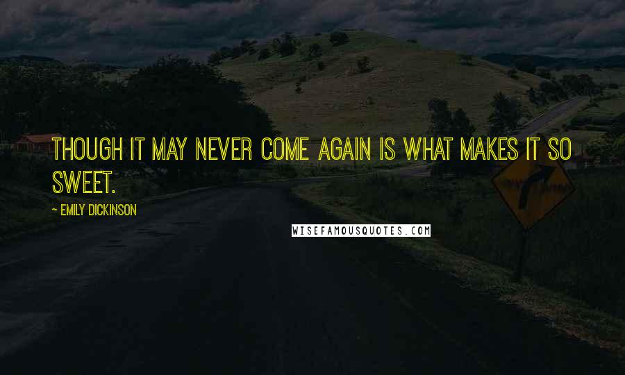 Emily Dickinson Quotes: Though it may never come again is what makes it so sweet.