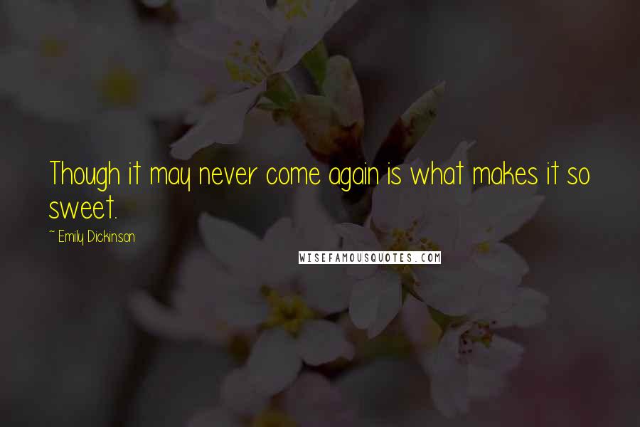 Emily Dickinson Quotes: Though it may never come again is what makes it so sweet.