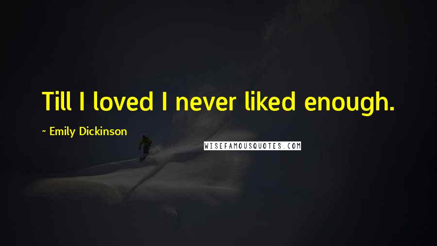 Emily Dickinson Quotes: Till I loved I never liked enough.