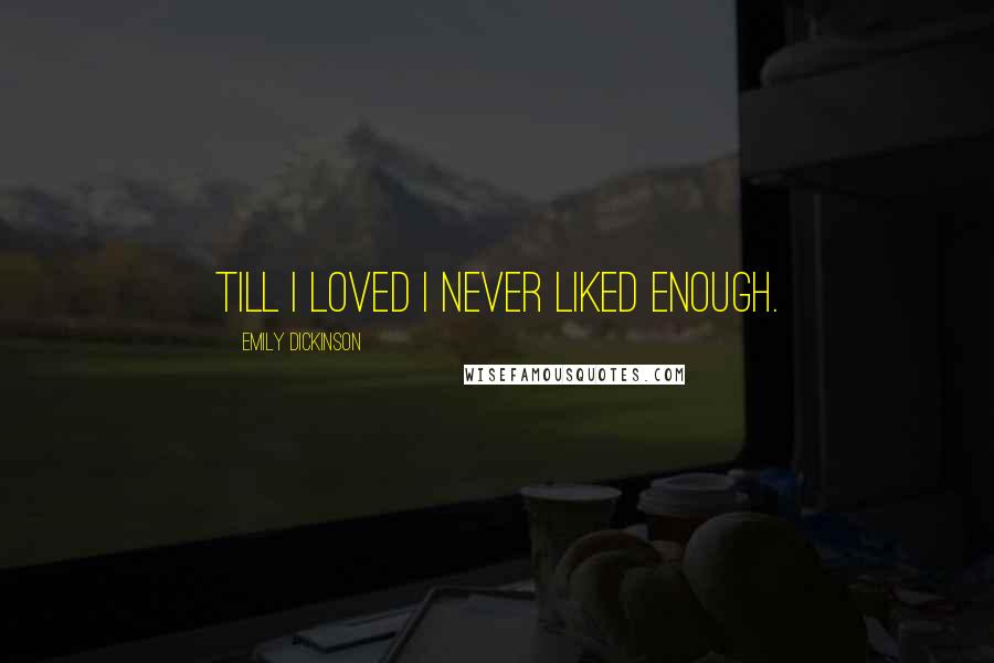 Emily Dickinson Quotes: Till I loved I never liked enough.