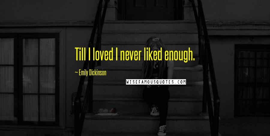 Emily Dickinson Quotes: Till I loved I never liked enough.