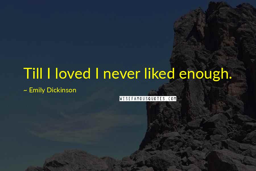 Emily Dickinson Quotes: Till I loved I never liked enough.