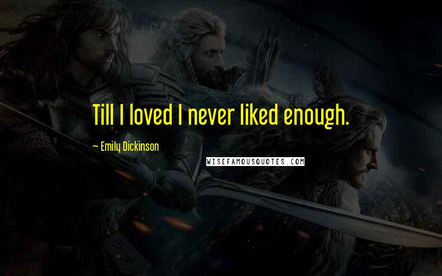 Emily Dickinson Quotes: Till I loved I never liked enough.