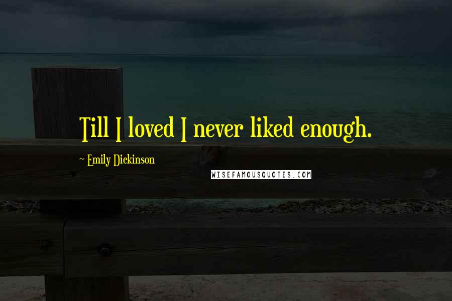 Emily Dickinson Quotes: Till I loved I never liked enough.