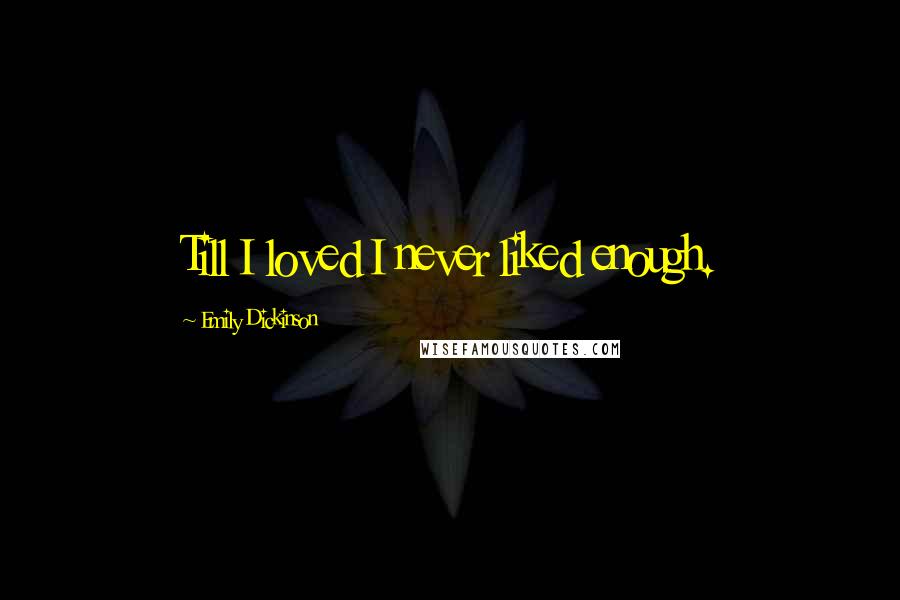 Emily Dickinson Quotes: Till I loved I never liked enough.