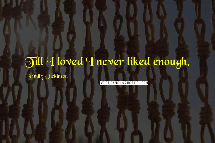 Emily Dickinson Quotes: Till I loved I never liked enough.