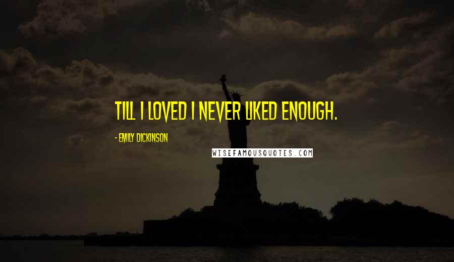 Emily Dickinson Quotes: Till I loved I never liked enough.