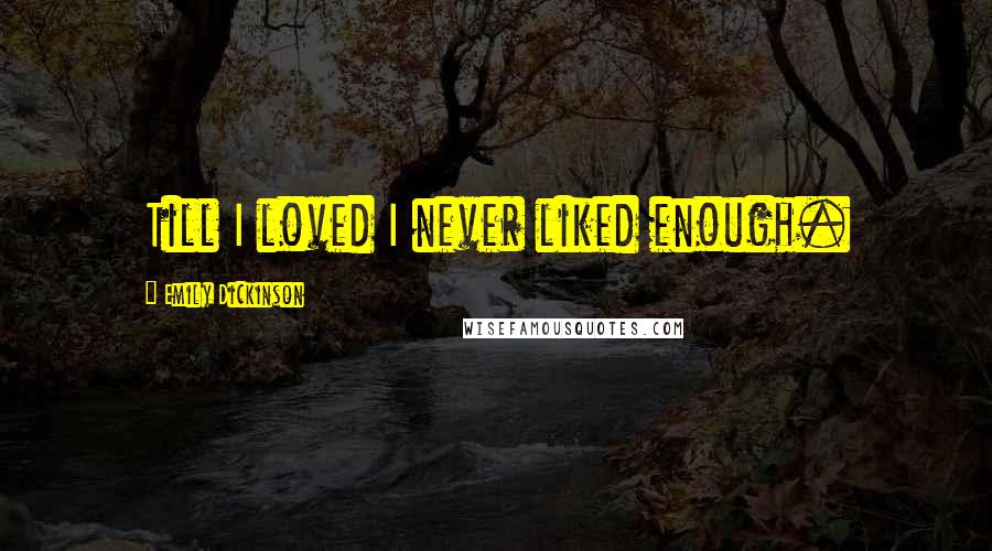 Emily Dickinson Quotes: Till I loved I never liked enough.