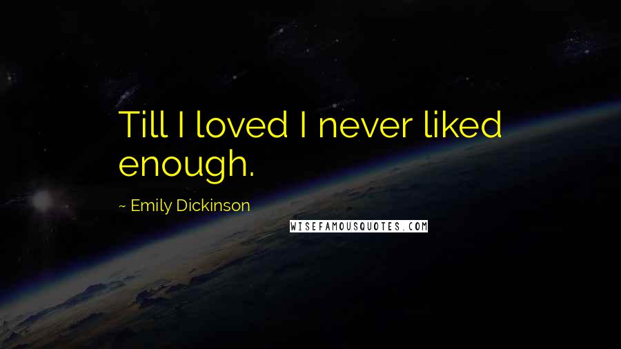 Emily Dickinson Quotes: Till I loved I never liked enough.