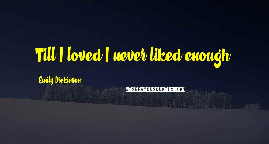 Emily Dickinson Quotes: Till I loved I never liked enough.