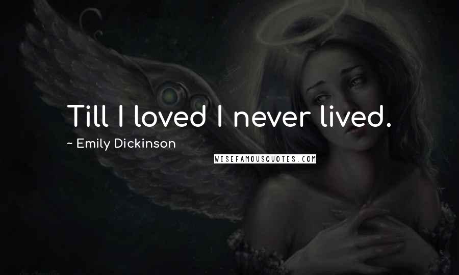 Emily Dickinson Quotes: Till I loved I never lived.