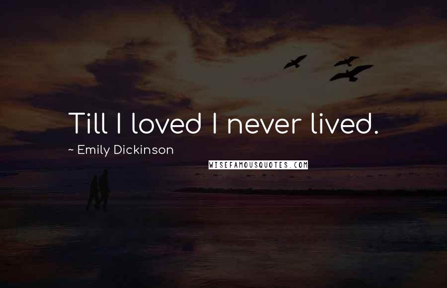 Emily Dickinson Quotes: Till I loved I never lived.