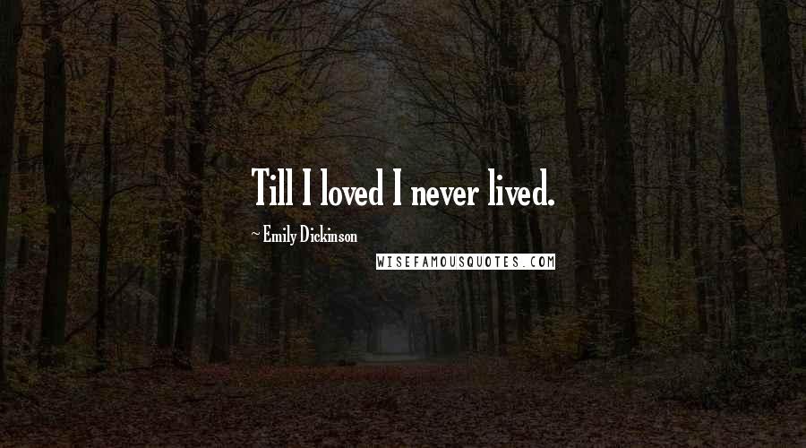 Emily Dickinson Quotes: Till I loved I never lived.