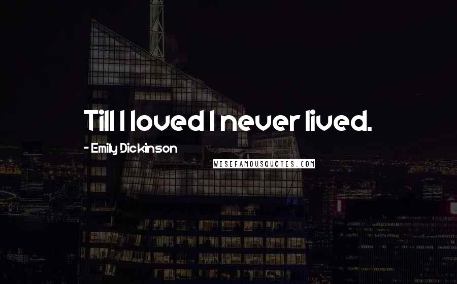 Emily Dickinson Quotes: Till I loved I never lived.