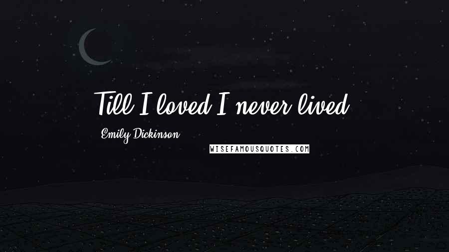 Emily Dickinson Quotes: Till I loved I never lived.