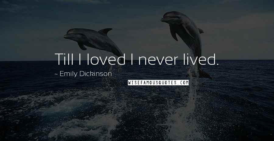 Emily Dickinson Quotes: Till I loved I never lived.