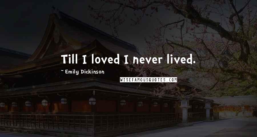 Emily Dickinson Quotes: Till I loved I never lived.