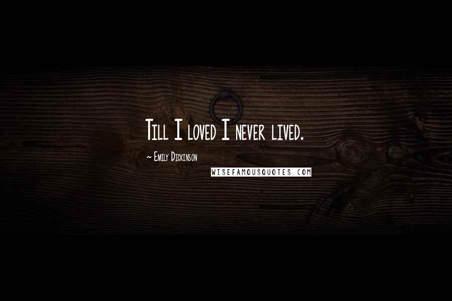 Emily Dickinson Quotes: Till I loved I never lived.